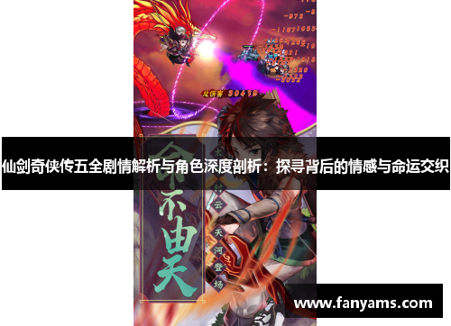 仙剑奇侠传五全剧情解析与角色深度剖析:探寻背后的情感与命运交织 仙剑奇侠传五全剧情解析与角色深度剖析:探寻背后的情感与命运交织