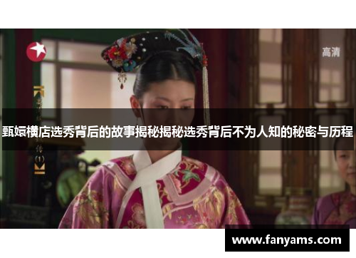 甄嬛横店选秀背后的故事揭秘揭秘选秀背后不为人知的秘密与历程