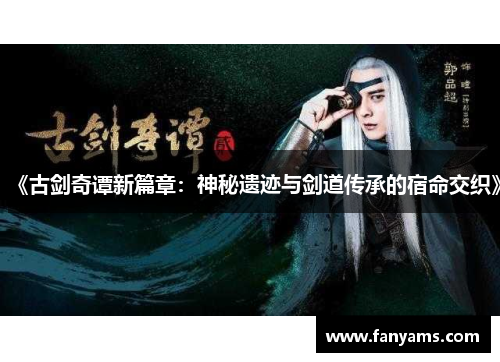 《古剑奇谭新篇章：神秘遗迹与剑道传承的宿命交织》