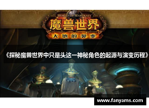 《探秘魔兽世界中只是头这一神秘角色的起源与演变历程》