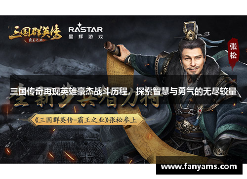 三国传奇再现英雄豪杰战斗历程，探索智慧与勇气的无尽较量